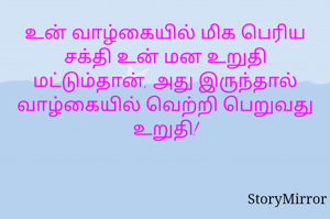 உன் வாழ்கையில் மிக பெரிய சக்தி உன் மன உறுதி மட்டும்தான், அது இருந்தால் வாழ்கையில் வெற்றி பெறுவது உறுதி!