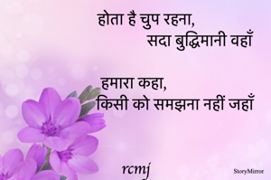 होता है चुप रहना, सदा बुद्धिमानी वहाँ 

हमारा कहा, किसी को समझना नहीं जहाँ

