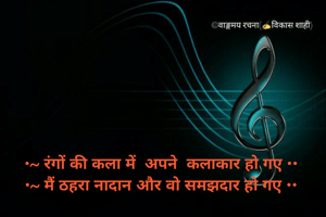 •~ रंगों की कला में  अपने  कलाकार हो गए ••
•~ मैं ठहरा नादान और वो समझदार हो गए ••