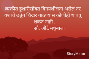 व्यक्तीत हुशारीसोबत विनयशीलता असेल तर यशाचे उत्तुंग शिखर गाठण्यास कोणीही थांबवू शकत नाही .
        सौ. औटे मधुबाला

    