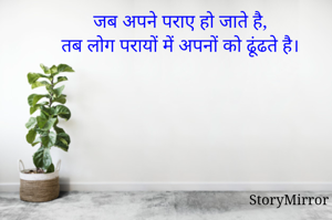 जब अपने पराए हो जाते है,
तब लोग परायों में अपनों को ढूंढते है।