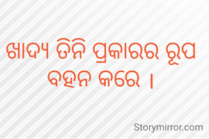 ଖାଦ୍ୟ ତିନି ପ୍ରକାରର ରୂପ ବହନ କରେ ।