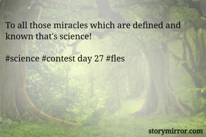 To all those miracles which are defined and known that's science! 

#science #contest day 27 #fles 