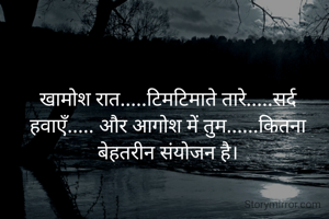 खामोश रात.....टिमटिमाते तारे.....सर्द हवाएँ..... और आगोश में तुम......कितना बेहतरीन संयोजन है।