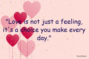 "Love is not just a feeling, it's a choice you make every day."