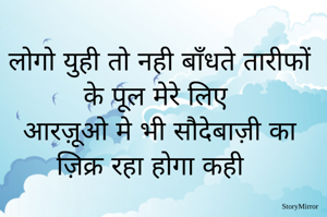 लोगो युही तो नही बाँधते तारीफों के पूल मेरे लिए 
आरज़ूओ मे भी सौदेबाज़ी का ज़िक्र रहा होगा कही 