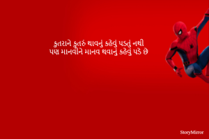 કુતરાને કુતરું થાવનું કહેવું પડતું નથી
પણ માનવીને માનવ થવાનું કહેવું પડે છે