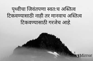 पृथ्वीचा जिवंतपणा स्वतःच अस्तित्व टिकवण्यासाठी नाही तर मानवाच अस्तित्व टिकवण्यासाठी गरजेच आहे.