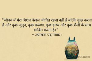 "जीवन में मेरा मिशन केवल जीवित रहना नहीं है बल्कि कुछ करना है और कुछ जुनून, कुछ करुणा, कुछ हास्य और कुछ शैली के साथ साबित करना है।" 
 - उपासना पट्टनायक ।
