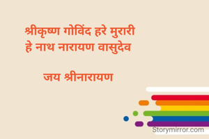 श्रीकृष्ण गोविंद हरे मुरारी
हे नाथ नारायण वासुदेव 

जय श्रीनारायण 