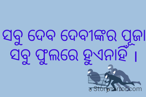 ସବୁ ଦେବ ଦେବୀଙ୍କର ପୂଜା ସବୁ ଫୁଲରେ ହୁଏନାହିଁ ।
