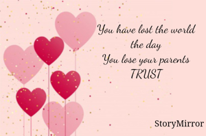 You have lost the world 
the day 
You lose your parents 
TRUST 