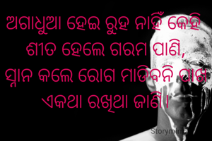ଅଗାଧୁଆ ହେଇ ରୁହ ନାହିଁ କେହି 
ଶୀତ ହେଲେ ଗରମ ପାଣି,
ସ୍ନାନ କଲେ ରୋଗ ମାଡିବନି ପାଖ
ଏକଥା ରଖିଥା ଜାଣି।

