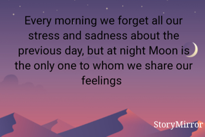 Every morning we forget all our stress and sadness about the previous day, but at night Moon is the only one to whom we share our feelings 
