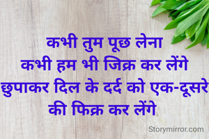 
कभी तुम पूछ लेना
कभी हम भी जिक्र कर लेंगे छुपाकर दिल के दर्द को एक-दूसरे की फिक्र कर लेंगे 