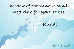 The view of the sunrise can be the medicine for your stress
              
              __ Kunal
