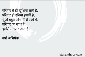 परिवार से ही खुशियां सारी है,
परिवार ही दुनिया हमारी है,
यूं तो बहुत परेशानी है राहों में,
परिवार का साथ है,
इसलिए सफर जारी है।

वर्षा अभिषेक