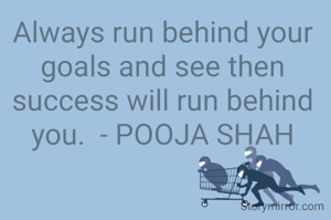 Always run behind your goals and see then success will run behind you.  - POOJA SHAH