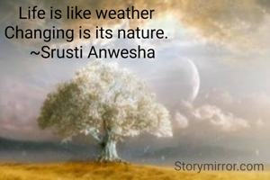 Life is like weather
Changing is its nature.
   ~Srusti Anwesha

 


