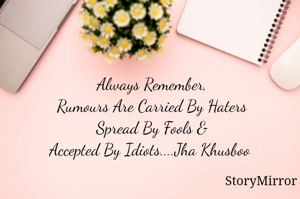 Always Remember,
Rumours Are Carried By Haters
Spread By Fools &
Accepted By Idiots....Jha Khusboo 