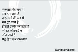 ज़ज़्बातों की जंग में 
सब हार जाते है
अहसासों की जद में
सब टूट जाते है
हौसले उनके बुलंदहोते है
जो हर कठिनाई को
जीत जाते है
मनु श्वेता मुज़फ्फरनगर