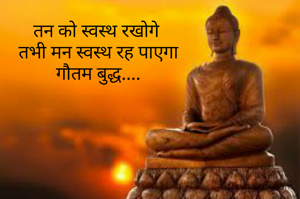 तन को स्वस्थ रखोगे 
तभी मन स्वस्थ रह पाएगा
गौतम बुद्ध....
