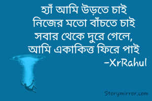 হ্যাঁ আমি উড়তে চাই
নিজের মতো বাঁচতে চাই
সবার থেকে দুরে গেলে,
আমি একাকিত্ত ফিরে পাই
                              -XrRahul