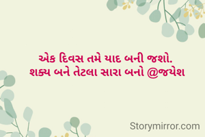 એક દિવસ તમે યાદ બની જશો. 
શક્ય બને તેટલા સારા બનો @જયેશ