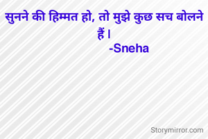 सुनने की हिम्मत हो, तो मुझे कुछ सच बोलने हैं |
                -Sneha 