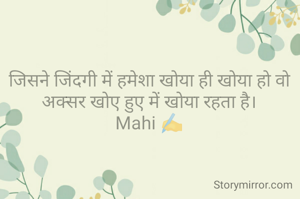 जिसने जिंदगी में हमेशा खोया ही खोया हो वो अक्सर खोए हुए में खोया रहता है।
Mahi ✍️