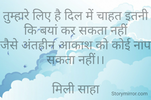 तुम्हारे लिए है दिल में चाहत इतनी कि बयां कर सकता नहीं
जैसे अंतहीन आकाश को कोई नाप सकता नहीं।।

मिली साहा

