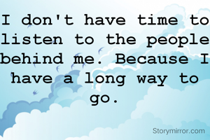 I don't have time to listen to the people behind me. Because I have a long way to go.