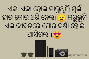 ଏକା ଏକା ହୋଇ ଚାଲୁଥିଲି ମୁଇଁ ହାତ ମୋର ଧରି ନେଲ।😉 ମରୁଭୂମି ଏଇ ଜୀବନରେ ମୋର ବର୍ଷା ହୋଇ ଆସିଗଲ ।😍
