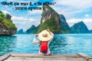 "ज़िंदगी एक सफ़र है, न कि मंज़िल।"
- उपासना पट्टनायक ।