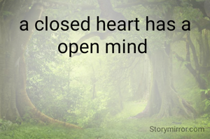 a closed heart has a open mind 