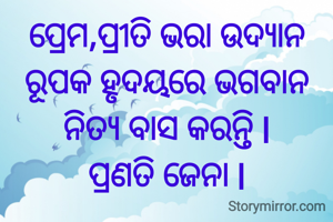ପ୍ରେମ,ପ୍ରୀତି ଭରା ଉଦ୍ୟାନ ରୂପକ ହୃଦୟରେ ଭଗବାନ ନିତ୍ୟ ବାସ କରନ୍ତି l
ପ୍ରଣତି ଜେନା l