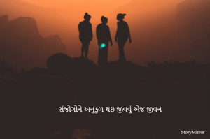 સંજોગોને અનુકુળ થઇ જીવવું એજ જીવન