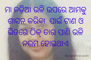 ମା ନଡ଼ିଆ ଭଳି ଉପରେ ଆମକୁ ଶାସନ କରିବା  ପାଇଁ ଟାଣ ଓ ଭିତରେ ଠିକ୍ ତାର ପାଣି ଭଳି ନରମ ହୋଇଥାଏ