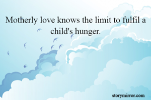 Motherly love knows the limit to fulfil a child's hunger.