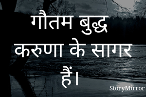 गौतम बुद्ध करुणा के सागर हैं। 