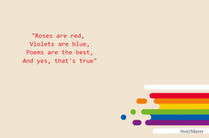 "Roses are red, 
Violets are blue,
Poems are the best,
And yes, that's true"