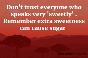 Don't trust everyone who speaks very 'sweetly' . Remember extra sweetness can cause sugar  