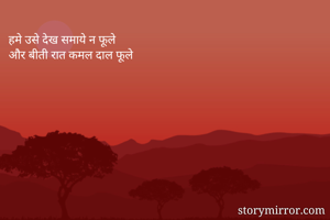 हमे उसे देख समाये न फूले
और बीती रात कमल दाल फूले