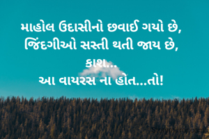 માહોલ ઉદાસીનો છવાઈ ગયો છે,
જિંદગીઓ સસ્તી થતી જાય છે,
કાશ...
આ વાયરસ ના હોત...તો!