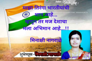 माझा तिरंगा भारतीयांची
शान आहे...
म्हणून तर मज देशाचा
मला अभिमान आहे...!!

मिनाक्षी नागराळे