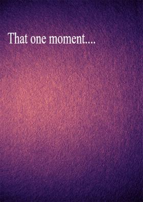 That One Moment....