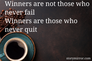 Winners are not those who never fail
Winners are those who  never quit