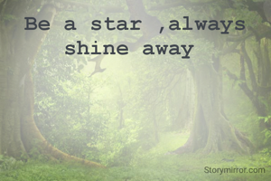 Be a star ,always shine away 
