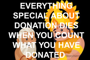 EVERYTHING SPECIAL ABOUT DONATION DIES WHEN YOU COUNT WHAT YOU HAVE DONATED 