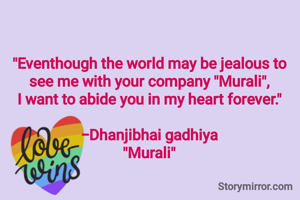 "Eventhough the world may be jealous to see me with your company "Murali",
I want to abide you in my heart forever."

-Dhanjibhai gadhiya
"Murali"